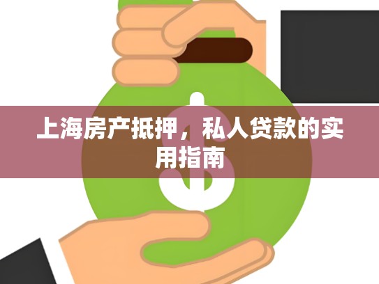 上海房产抵押，私人贷款的实用指南
