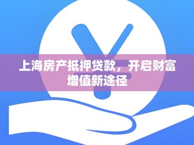 上海房产抵押贷款,开启财富增值新途径