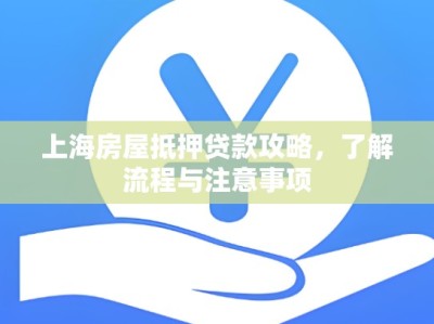 上海房屋抵押贷款攻略，了解流程与注意事项